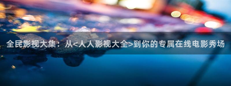 轨道影院av：全民影视大集：从<人人影视大全>到你的专属在线电影秀场