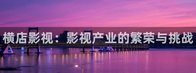 轨道影院厂：横店影视：影视产业的繁荣与挑战