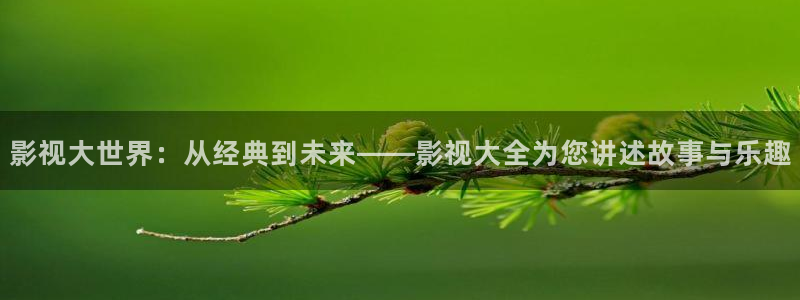 阿哩乐轨道影院怎么样：影视大世界：从经典到未来——影视大全为您讲述故事与乐趣